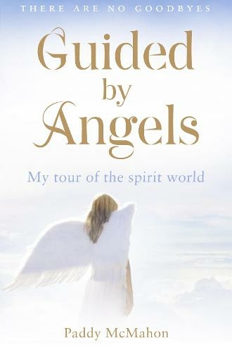 Guided By Angels: There are No Goodbyes, My Tour of the Spirit World