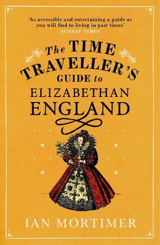 The Time Traveller's Guide to Elizabethan England: (Ian Mortimer's Time Traveller's Guides)