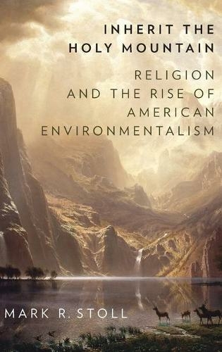 Inherit the Holy Mountain: Religion and the Rise of American Environmentalism