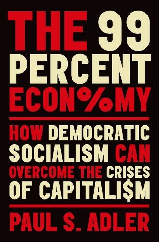 The 99 Percent Economy: How Democratic Socialism Can Overcome the Crises of Capitalism (Clarendon Lectures in Management Studies)
