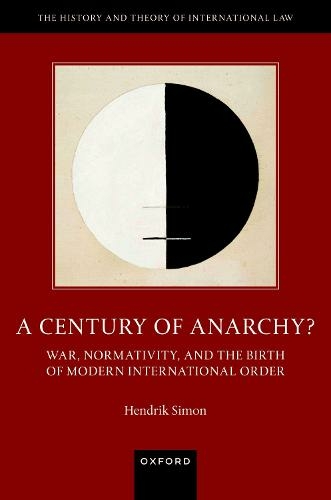 A Century of Anarchy?: War, Normativity, and the Birth of Modern International Order (The History and Theory of International Law)