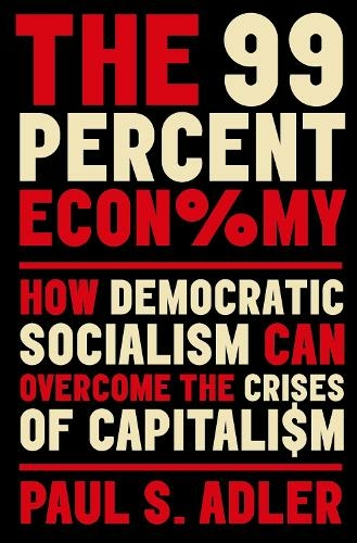 The 99 Percent Economy: How Democratic Socialism Can Overcome the Crises of Capitalism (CLARENDON LECTURES IN MANAGEMENT STUDIES)