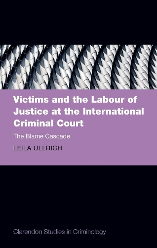 Victims and the Labour of Justice at the International Criminal Court: The Blame Cascade (Clarendon Studies in Criminology)