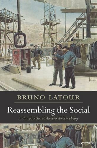 Reassembling the Social: An Introduction to Actor-Network-Theory (Clarendon Lectures in Management Studies)