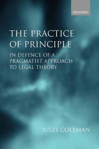 The Practice of Principle: In Defence of a Pragmatist Approach to Legal Theory (Clarendon Law Lectures)