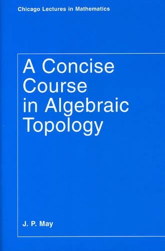 A Concise Course in Algebraic Topology: (Chicago Lectures in Mathematics Series CLM)