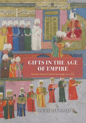 Gifts in the Age of Empire: Ottoman-Safavid Cultural Exchange, 1500-1639 (Silk Roads)