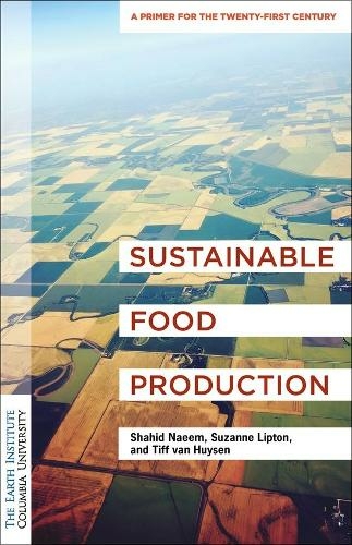 Sustainable Food Production: An Earth Institute Sustainability Primer (Columbia University Earth Institute Sustainability Primers)