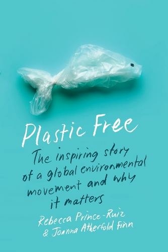 Plastic Free: The Inspiring Story of a Global Environmental Movement and Why It Matters