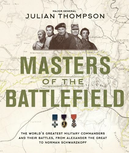 Masters of the Battlefield: The World's Greatest Military Commanders and Their Battles, from Alexander the Great to Norman Schwarzkopf