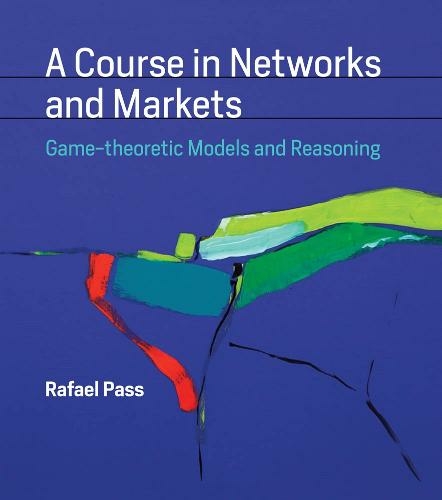 A Course in Networks and Markets: Game-theoretic Models and Reasoning (The MIT Press)