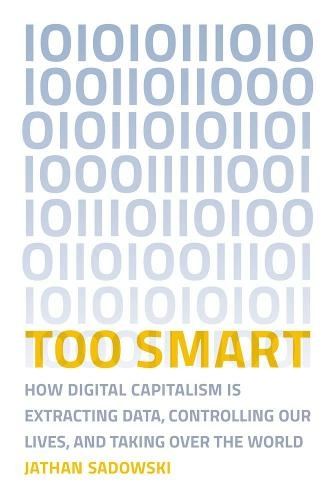 Too Smart: How Digital Capitalism is Extracting Data, Controlling Our Lives, and Taking Over the World (The MIT Press)