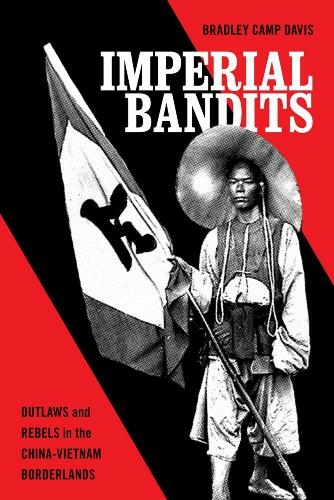 Imperial Bandits: Outlaws and Rebels in the China-Vietnam Borderlands (Imperial Bandits)