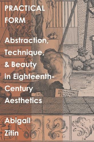 Practical Form: Abstraction, Technique, and Beauty in Eighteenth-Century Aesthetics (The Lewis Walpole Series in Eighteenth-Century Culture and History)