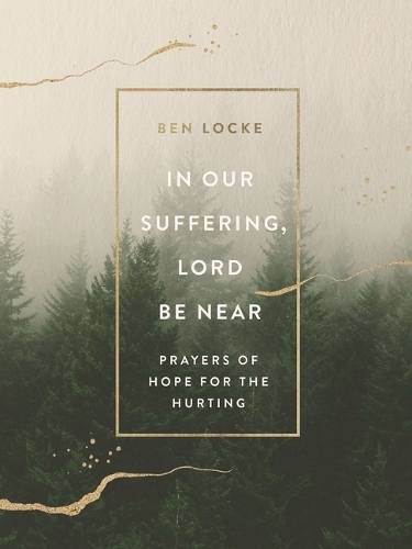 In Our Suffering, Lord Be Near: Prayers of Hope for the Hurting