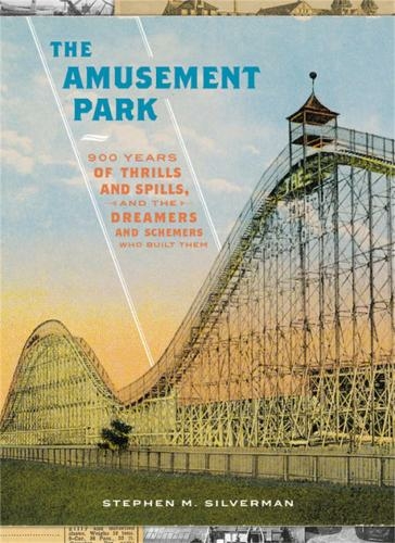 The Amusement Park: 900 Years of Thrills and Spills, and the Dreamers and Schemers Who Built Them