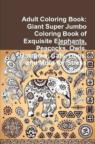 Download Adult Coloring Book Giant Super Jumbo Coloring Book Of Exquisite Elephants Peacocks Owls Unicorns Cats Dogs And More For Stress Relief By Beatrice Harrison Whsmith