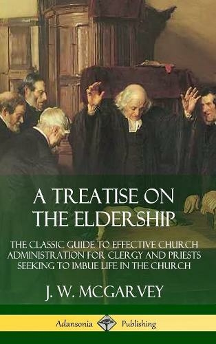 A Treatise on the Eldership: The Classic Guide to Effective Church Administration for Clergy and Priests Seeking to Imbue Life in the Church (Hardcover)