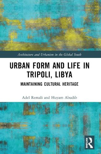 Urban Form and Life in Tripoli, Libya: Maintaining Cultural Heritage (Architecture and Urbanism in the Global South)