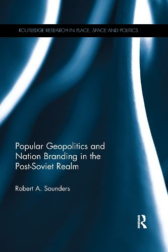 Popular Geopolitics and Nation Branding in the Post-Soviet Realm: (Routledge Research in Place, Space and Politics)