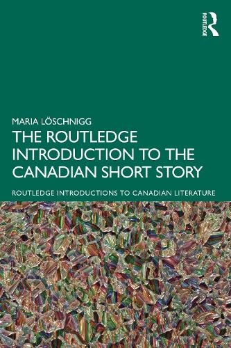 The Routledge Introduction to the Canadian Short Story: (Routledge Introductions to Canadian Literature)
