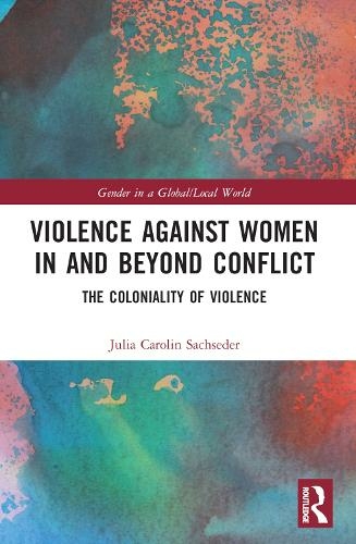 Violence against Women in and beyond Conflict: The Coloniality of Violence (Gender in a Global/Local World)