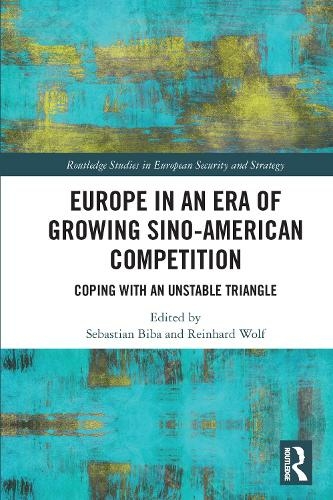 Europe in an Era of Growing Sino-American Competition: Coping with an Unstable Triangle (Routledge Studies in European Security and Strategy)