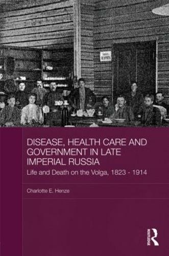 Disease, Health Care and Government in Late Imperial Russia: Life and Death on the Volga, 1823-1914 (BASEES/Routledge Series on Russian and East European Studies)
