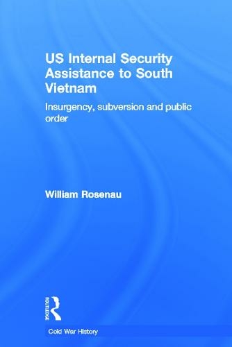US Internal Security Assistance to South Vietnam: Insurgency, Subversion and Public Order (Cold War History)