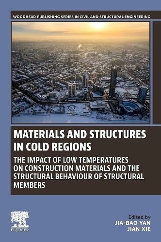 Materials and Structures in Cold Regions: The Impact of Low Temperatures on Construction Materials and the Structural Behaviour of Structural Members (Woodhead Publishing Series in Civil and Structural Engineering)