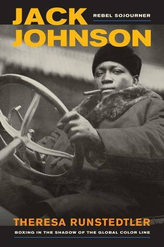 Jack Johnson, Rebel Sojourner: Boxing in the Shadow of the Global Color Line (American Crossroads 33)