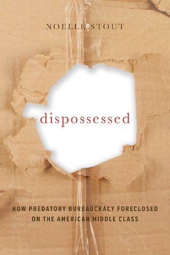 Dispossessed: How Predatory Bureaucracy Foreclosed on the American Middle Class (California Series in Public Anthropology 44)