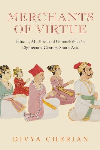 Merchants of Virtue: Hindus, Muslims, and Untouchables in Eighteenth-Century South Asia (South Asia Across the Disciplines)