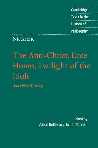 Nietzsche: The Anti-Christ, Ecce Homo, Twilight of the Idols: And Other Writings (Cambridge Texts in the History of Philosophy)