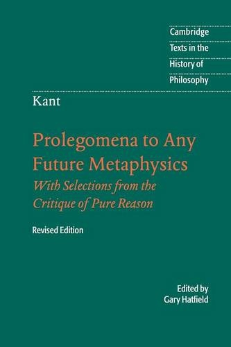 Immanuel Kant: Prolegomena to Any Future Metaphysics: That Will Be Able to Come Forward as Science: With Selections from the Critique of Pure Reason (Cambridge Texts in the History of Philosophy Updated edition)