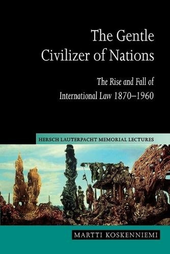 The Gentle Civilizer of Nations: The Rise and Fall of International Law 1870-1960 (Hersch Lauterpacht Memorial Lectures)