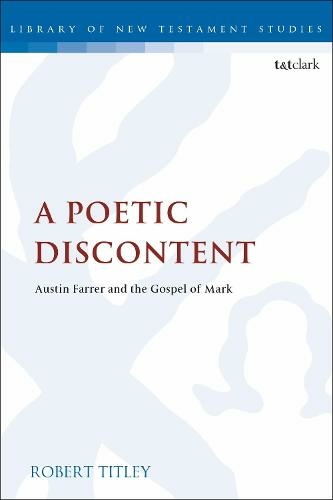 A Poetic Discontent: Austin Farrer and the Gospel of Mark (The Library of New Testament Studies)