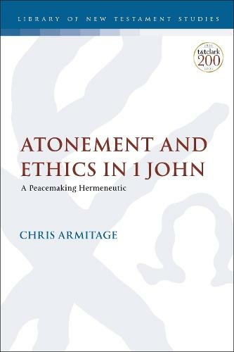 Atonement and Ethics in 1 John: A Peacemaking Hermeneutic (The Library of New Testament Studies)