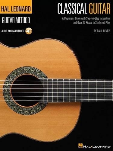 The Hal Leonard Classical Guitar Method: A Beginner's Guide with Step-by-Step Instruction and Over 25 Pieces to Study and Play