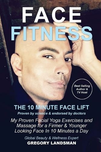 Face Fitness: The 10 Minute Face Lift - My Proven Facial Yoga Exercises and Massage for a Firmer & Younger Looking Face in 10 Minutes a Day (De-Stress & Age Less 1)