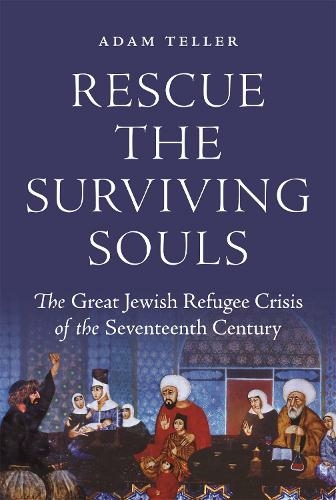 Rescue the Surviving Souls: The Great Jewish Refugee Crisis of the Seventeenth Century