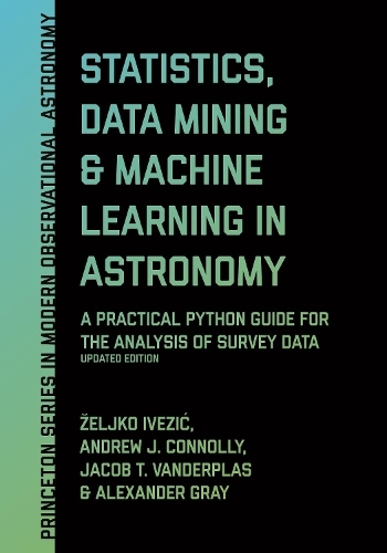Statistics, Data Mining, and Machine Learning in Astronomy: A Practical Python Guide for the Analysis of Survey Data, Updated Edition (Princeton Series in Modern Observational Astronomy Revised edition)