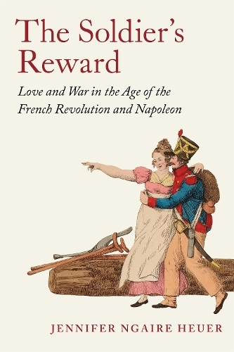 The Soldier's Reward: Love and War in the Age of the French Revolution and Napoleon
