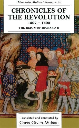 Chronicles of the Revolution, 1397-1400: The Reign of Richard II (Manchester Medieval Sources)