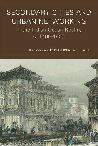 Secondary Cities and Urban Networking in the Indian Ocean Realm, c. 1400-1800: (Comparative Urban Studies)