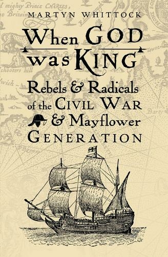 When God was King: Rebels & Radicals of the Civil War & Mayflower Generation (New edition)