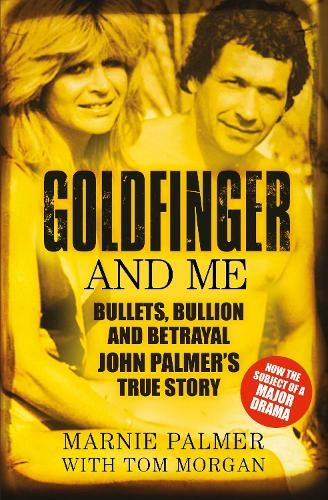 Goldfinger and Me: Bullets, Bullion and Betrayal: John Palmer's True Story (Now the Subject of a Major BBC Drama)