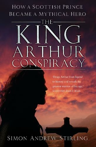 The King Arthur Conspiracy: How a Scottish Prince Became a Mythical Hero (2nd edition)