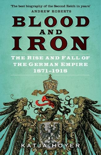 Blood and Iron: The Rise and Fall of the German Empire 1871-1918 (2nd edition)