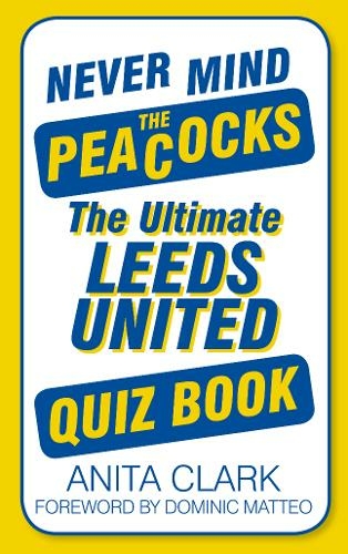 Never Mind the Peacocks: The Ultimate Leeds United Quiz Book